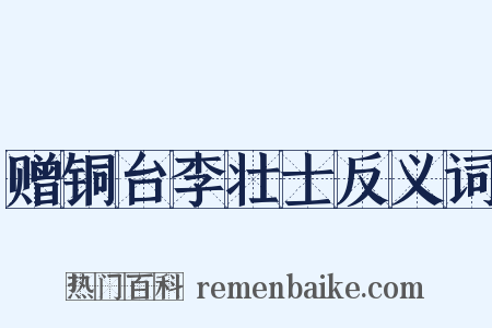 赠铜台李壮士反义词是什么意思的图片